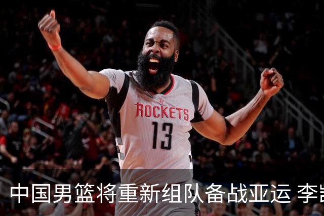 中国男篮将重新组队备战亚运 李凯尔周琦缺席